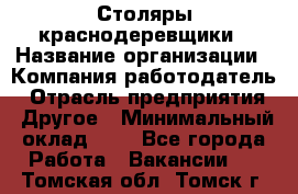 Столяры-краснодеревщики › Название организации ­ Компания-работодатель › Отрасль предприятия ­ Другое › Минимальный оклад ­ 1 - Все города Работа » Вакансии   . Томская обл.,Томск г.